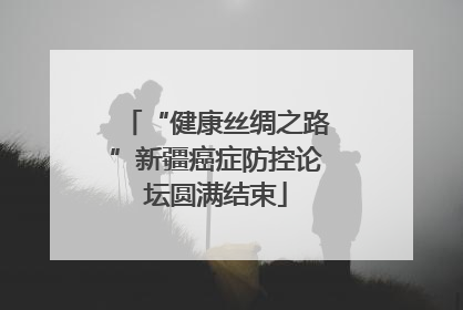 “健康丝绸之路”新疆癌症防控论坛圆满结束